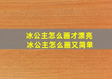 冰公主怎么画才漂亮 冰公主怎么画又简单